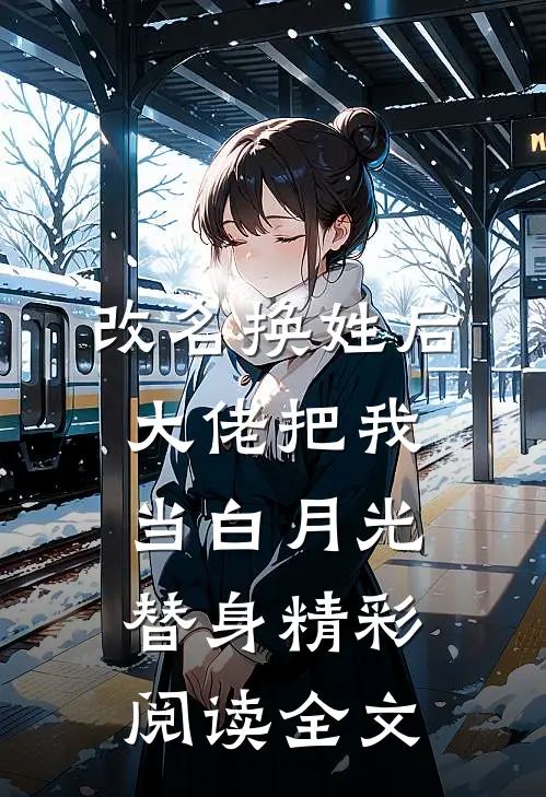 改名换姓后大佬把我当白月光替身精彩阅读全文
