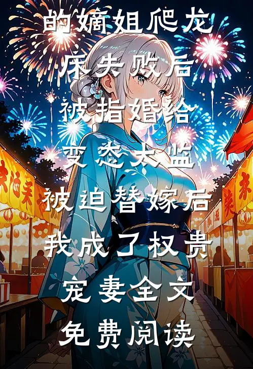 爱攀附权贵的嫡姐爬龙床失败后被指婚给变态太监，被迫替嫁后，我成了权贵宠妻全文免费阅读