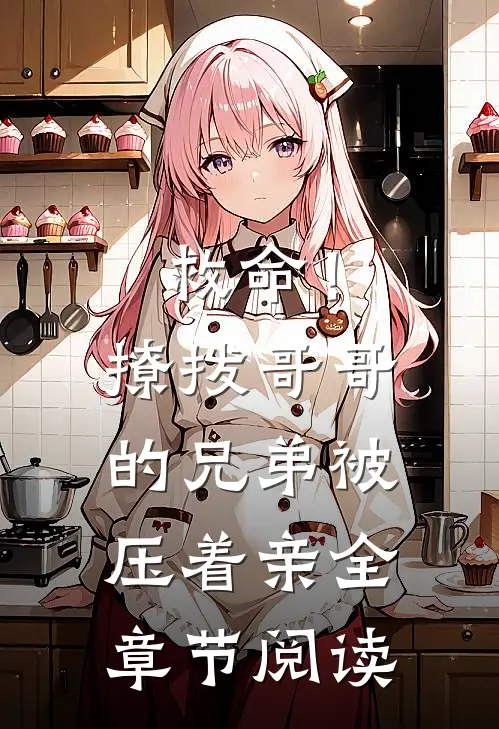 救命！撩拨哥哥的兄弟，被压着亲全章节阅读