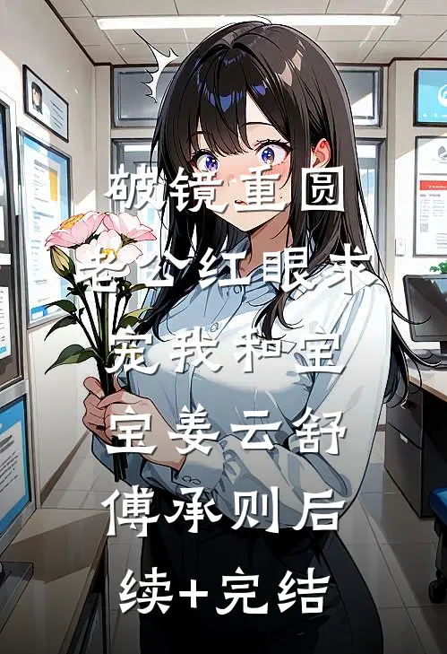 破镜重圆：老公红眼求宠我和宝宝姜云舒傅承则后续+完结