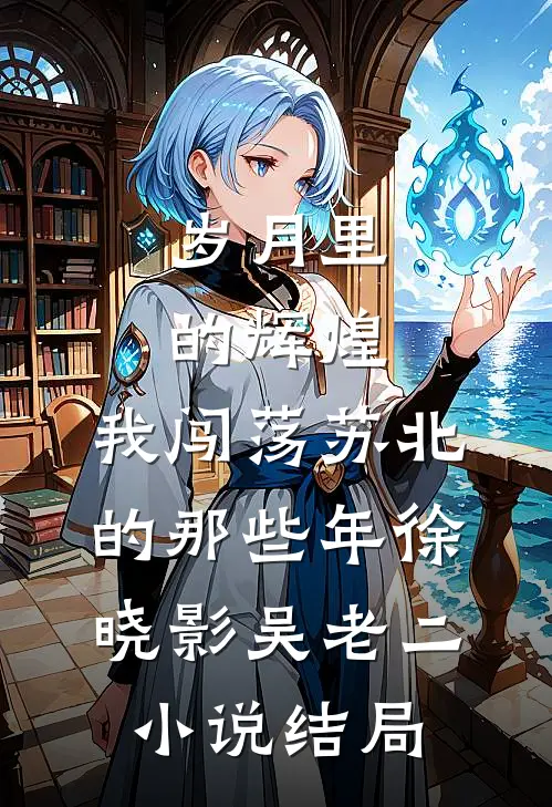 岁月里的辉煌：我闯荡苏北的那些年徐晓影吴老二小说结局