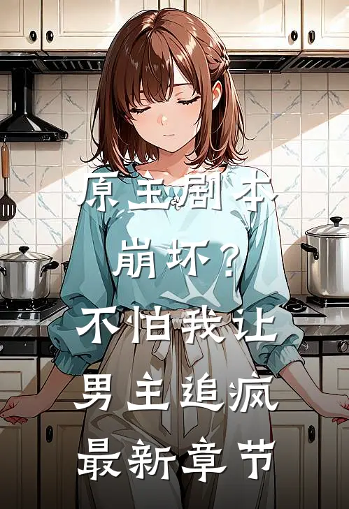 原主剧本崩坏？不怕，我让男主追疯最新章节