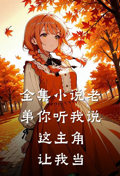 全集小说老弟你听我说，这主角让我当