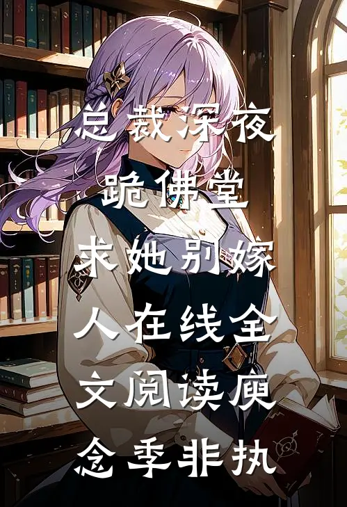 总裁深夜跪佛堂：求她别嫁人在线全文阅读庾念季非执