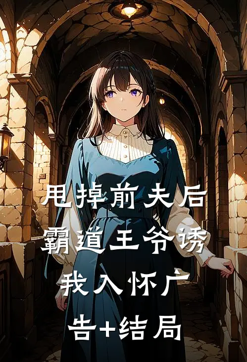 甩掉前夫后，霸道王爷诱我入怀广告+结局