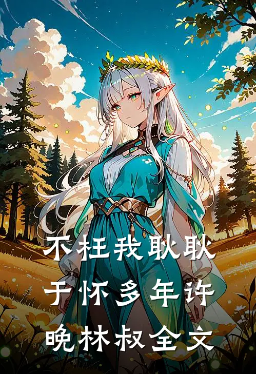 不枉我耿耿于怀多年许晚林叔全文