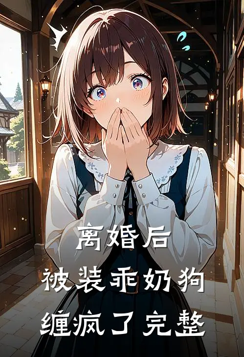 离婚后，被装乖奶狗缠疯了完整