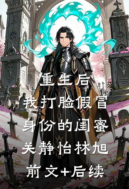 重生后，我打脸假冒身份的闺蜜关静怡林旭前文+后续