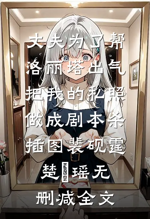 丈夫为了帮洛丽塔出气，把我的私照做成剧本杀插图裴砚霆楚楒瑶无删减全文