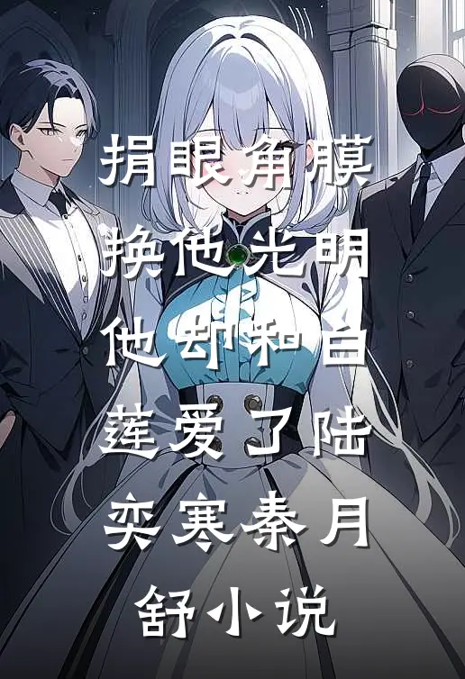 捐眼角膜换他光明，他却和白莲爱了陆奕寒秦月舒小说