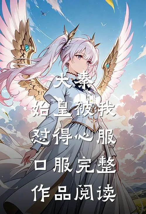 大秦：始皇被我怼得心服口服完整作品阅读