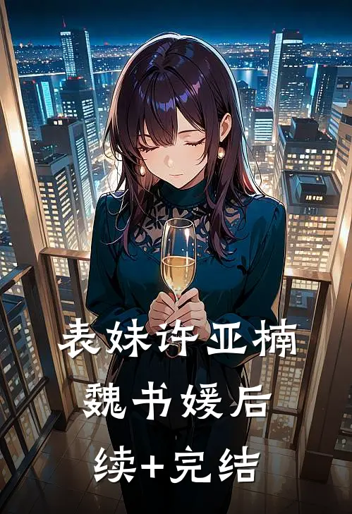 表妹许亚楠魏书媛后续+完结