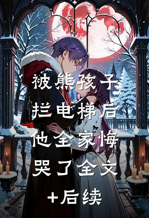 被熊孩子拦电梯后，他全家悔哭了全文+后续