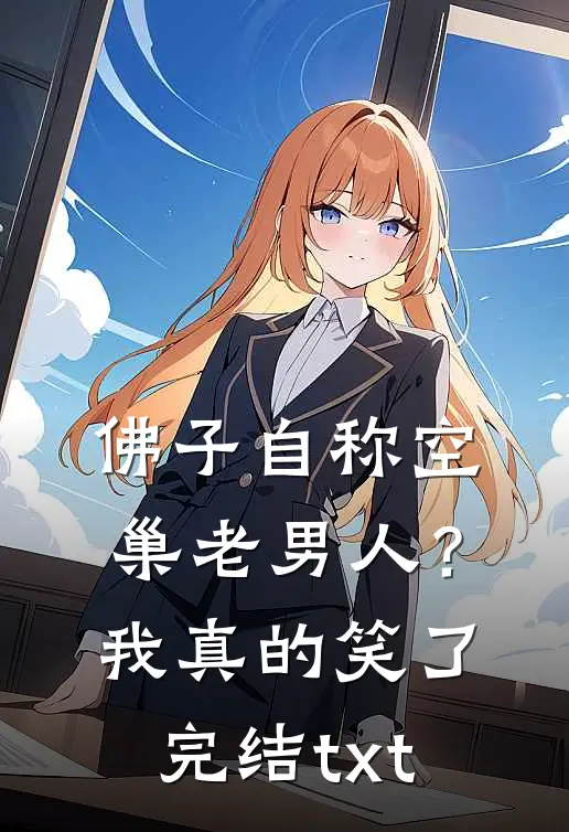 佛子自称空巢老男人？我真的笑了完结txt