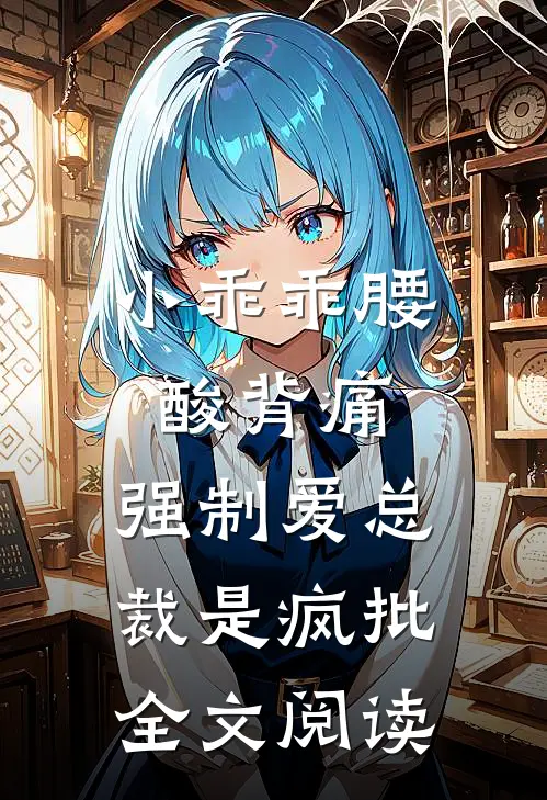 小乖乖腰酸背痛，强制爱总裁是疯批全文阅读