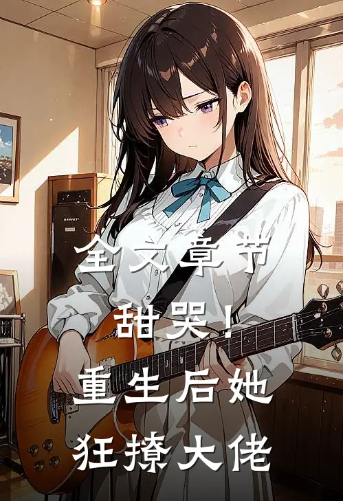 全文章节甜哭！重生后她狂撩大佬