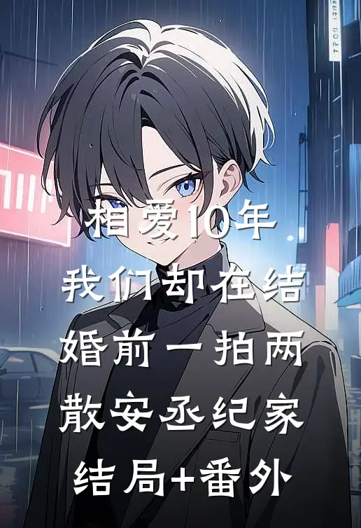 相爱10年，我们却在结婚前一拍两散安丞纪家结局+番外