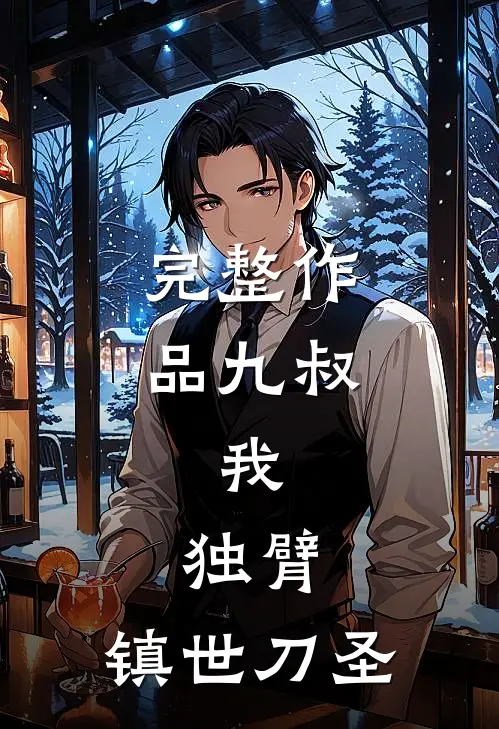 完整作品九叔：我，独臂，镇世刀圣