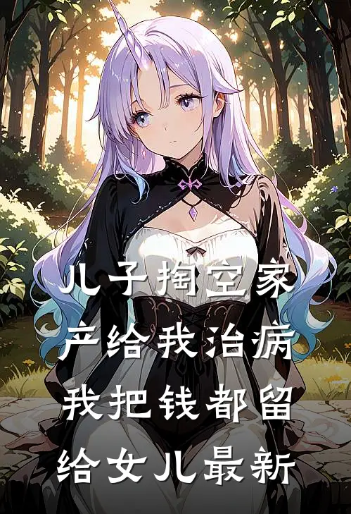 儿子掏空家产给我治病，我把钱都留给女儿最新