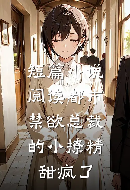 短篇小说阅读都市：禁欲总裁的小撩精甜疯了