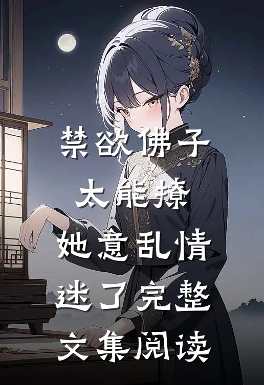 禁欲佛子太能撩，她意乱情迷了完整文集阅读