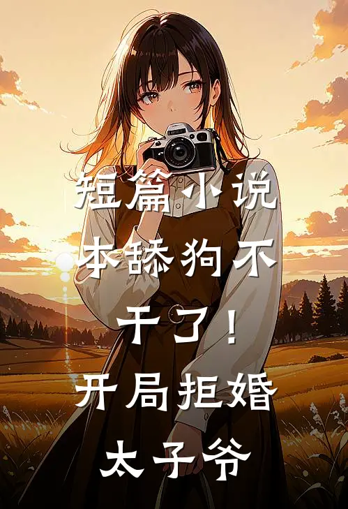 短篇小说本舔狗不干了！开局拒婚太子爷