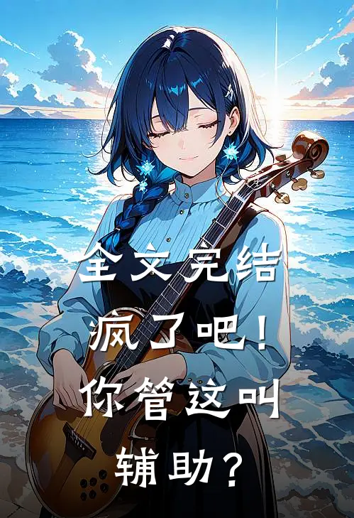 全文完结疯了吧！你管这叫辅助？