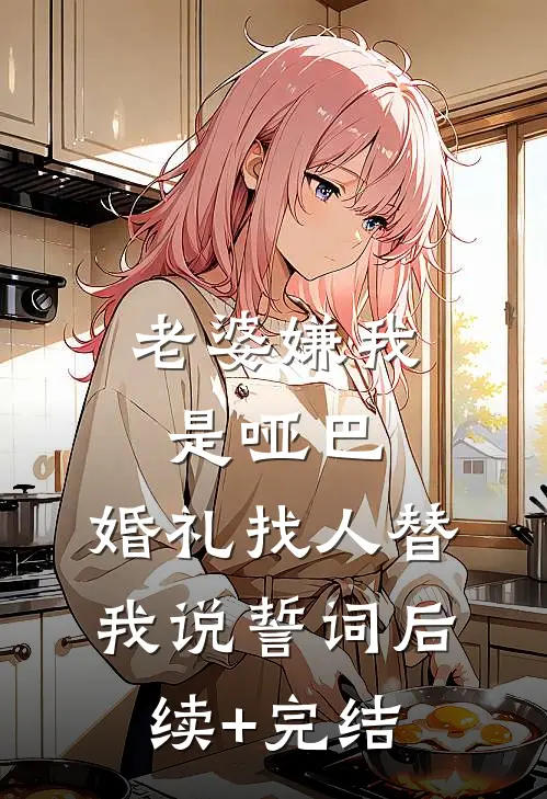 老婆嫌我是哑巴，婚礼找人替我说誓词后续+完结