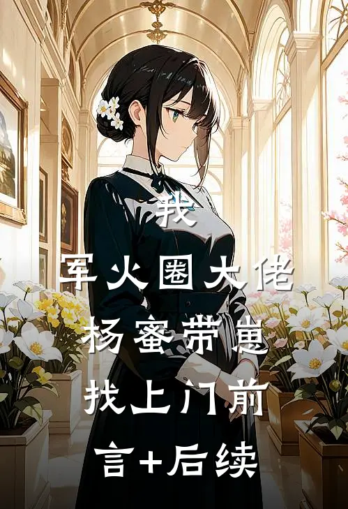 我，军火圈大佬，杨蜜带崽找上门前言+后续