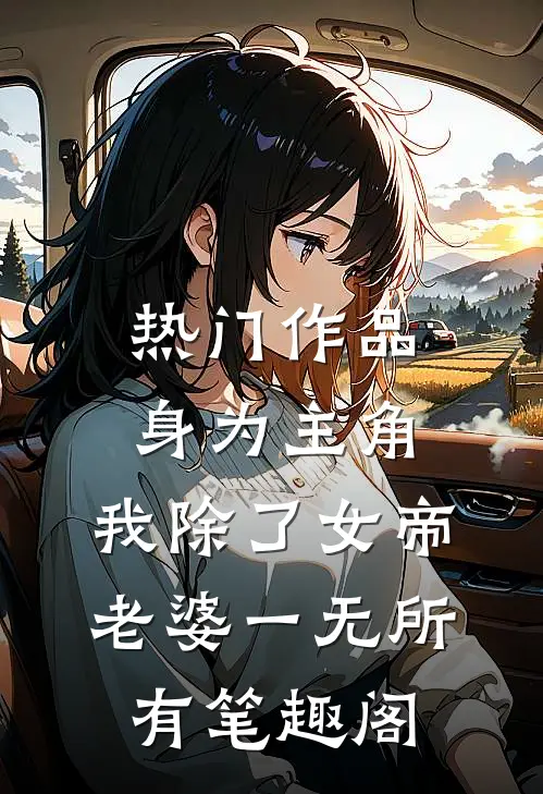 热门作品身为主角,我除了女帝老婆一无所有笔趣阁