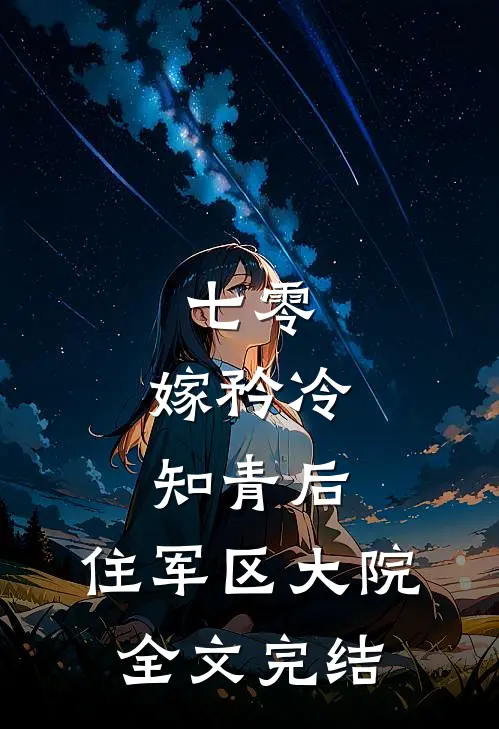 七零：嫁矜冷知青后，住军区大院全文完结