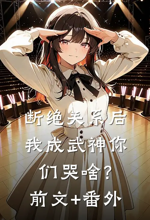 断绝关系后，我成武神你们哭啥？前文+番外
