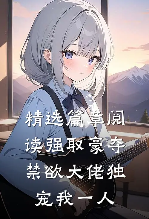 精选篇章阅读强取豪夺：禁欲大佬独宠我一人