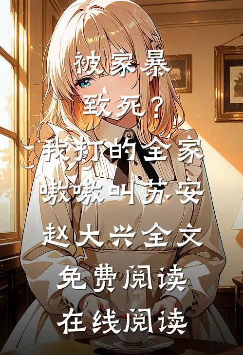 被家暴致死？我打的全家嗷嗷叫(苏安赵大兴)全文免费阅读在线阅读