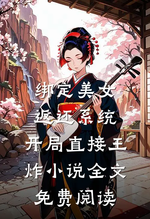 绑定美女返还系统，开局直接王炸小说全文免费阅读