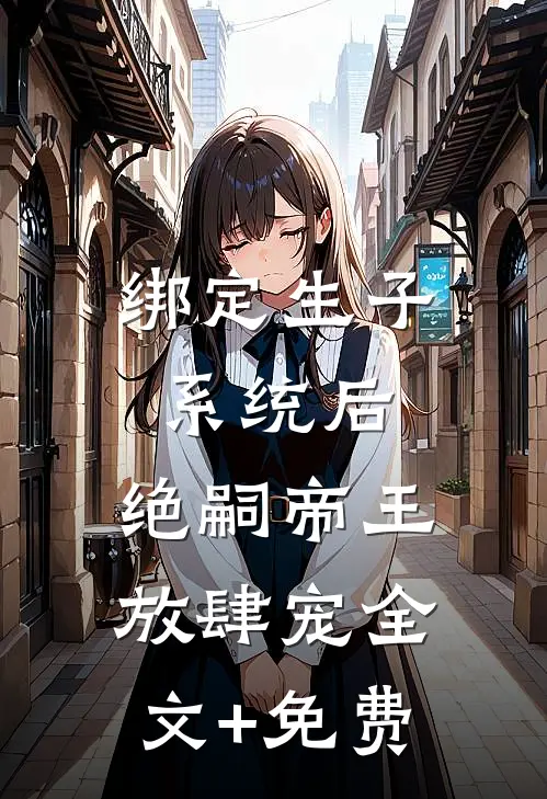 绑定生子系统后，绝嗣帝王放肆宠全文+免费
