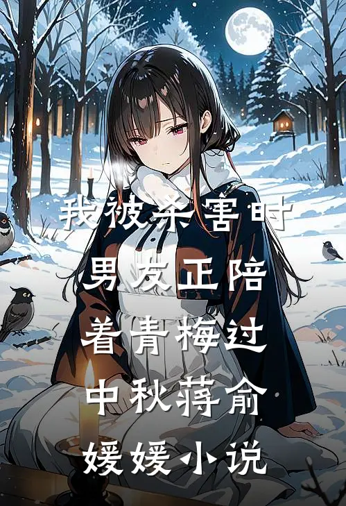 我被杀害时，男友正陪着青梅过中秋蒋俞媛媛小说