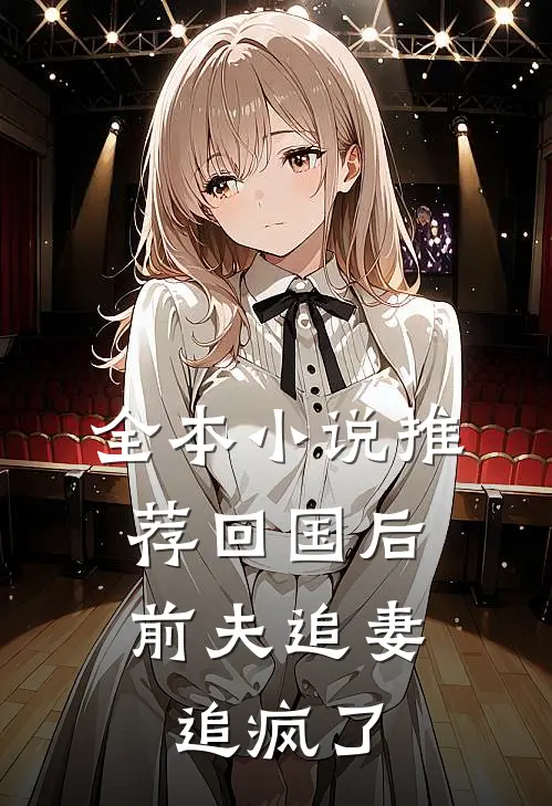 全本小说推荐回国后，前夫追妻追疯了