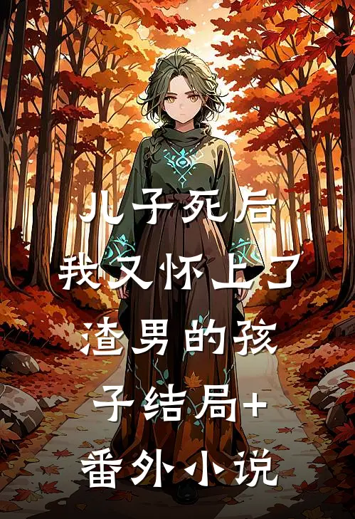 儿子死后，我又怀上了渣男的孩子结局+番外小说