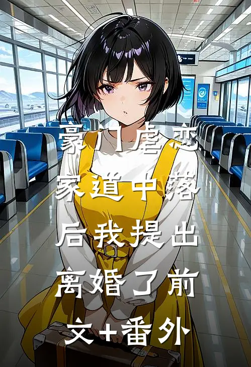 豪门虐恋：家道中落后我提出离婚了前文+番外
