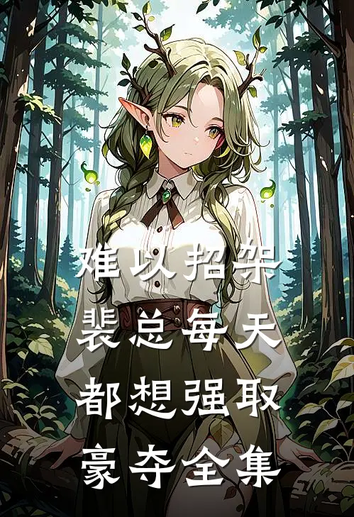 难以招架，裴总每天都想强取豪夺全集