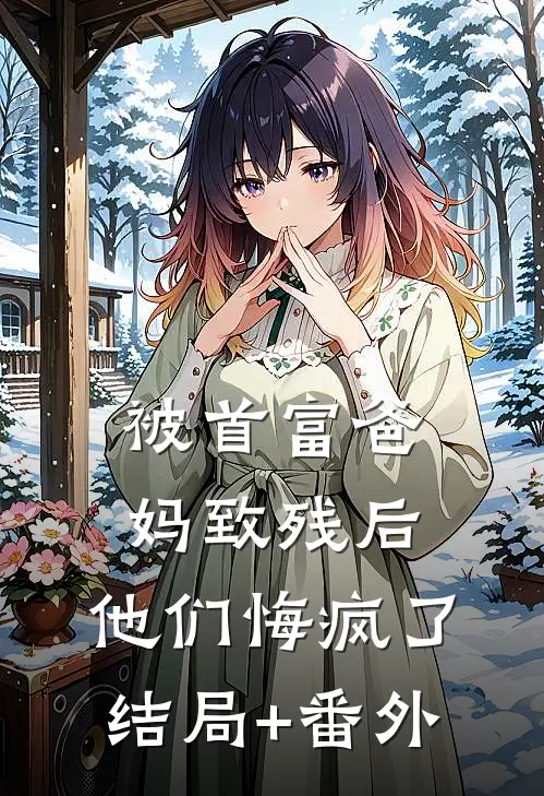 被首富爸妈致残后，他们悔疯了结局+番外