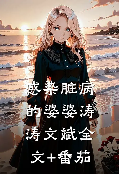 感染脏病的婆婆涛涛文斌全文+番茄