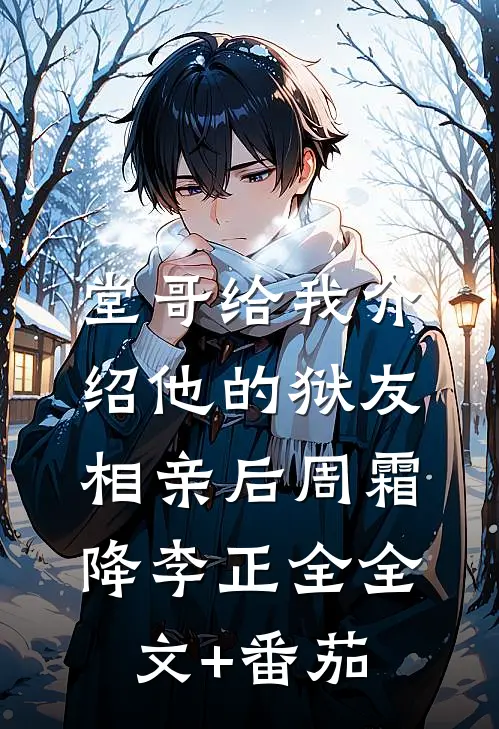 堂哥给我介绍他的狱友相亲后周霜降李正全全文+番茄