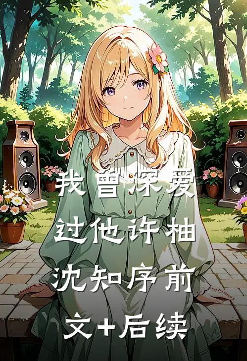 我曾深爱过他许柚沈知序前文+后续