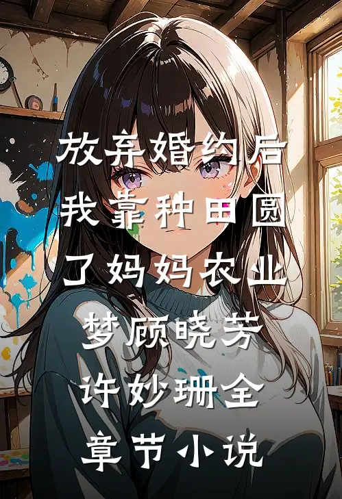 放弃婚约后，我靠种田圆了妈妈农业梦顾晓芳许妙珊全章节小说