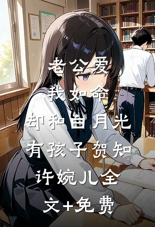 老公爱我如命，却和白月光有孩子贺知许婉儿全文+免费
