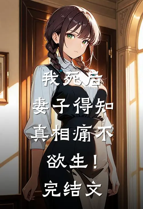 我死后，妻子得知真相痛不欲生！完结文