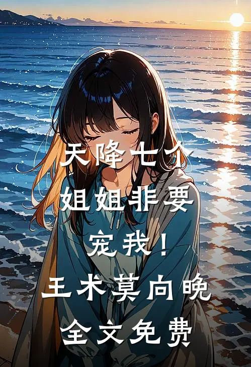 天降七个姐姐非要宠我！王术莫向晚全文免费