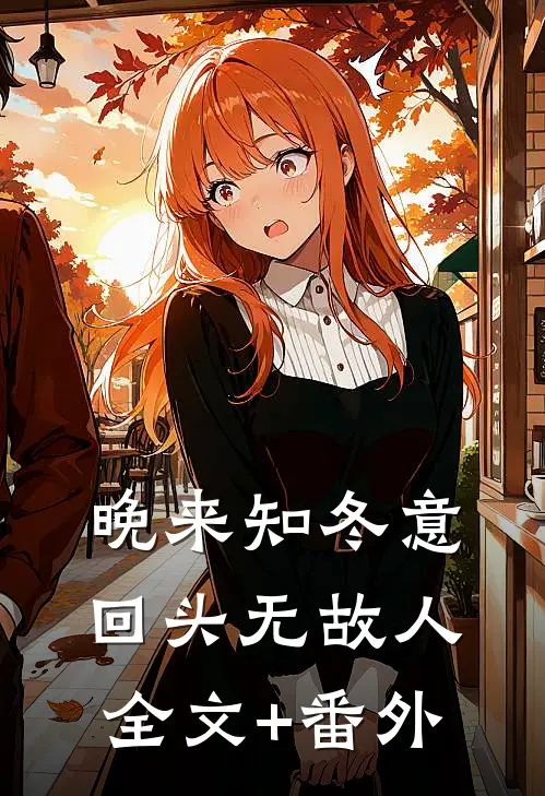 晚来知冬意，回头无故人全文+番外